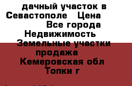 дачный участок в Севастополе › Цена ­ 900 000 - Все города Недвижимость » Земельные участки продажа   . Кемеровская обл.,Топки г.